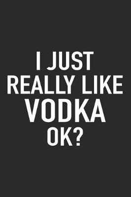 Book cover for I Just Really Like Vodka Ok?