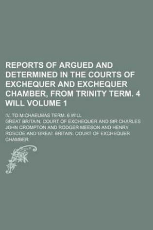 Cover of Reports of Argued and Determined in the Courts of Exchequer and Exchequer Chamber, from Trinity Term. 4 Will Volume 1; IV. to Michaelmas Term. 6 Will