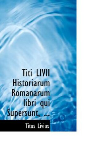 Cover of Titi LIVII Historiarum Romanarum Libri Qui Supersunt, ...