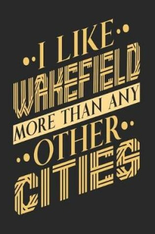 Cover of I Like Wakefield More Than Any Other Cities