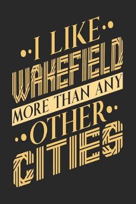 Book cover for I Like Wakefield More Than Any Other Cities