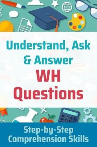 Cover of Understand, Ask and Answer WH Questions