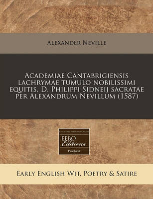 Book cover for Academiae Cantabrigiensis Lachrymae Tumulo Nobilissimi Equitis, D. Philippi Sidneij Sacratae Per Alexandrum Nevillum (1587)