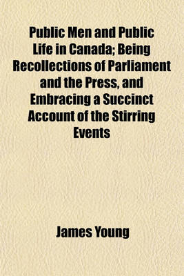 Book cover for Public Men and Public Life in Canada; Being Recollections of Parliament and the Press, and Embracing a Succinct Account of the Stirring Events