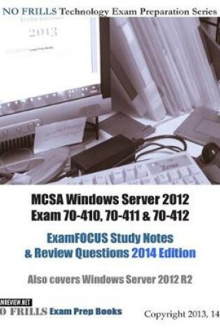 Cover of MCSA Windows Server 2012 Exam 70-410, 70-411 & 70-412 ExamFOCUS Study Notes & Review Questions 2014 Edition