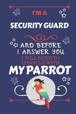 Book cover for I'm A Security Guard And Before I Answer You I Will Need To Consult With My Parrot