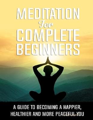 Book cover for Meditation for Complete Beginners - A Guide to Becoming a Happier, Healthier and More Peaceful You