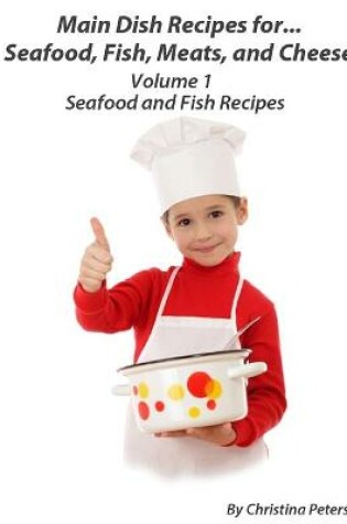 Cover of Main Dish Recipes for Seafood, Fish, Meats and Cheese, Seafood and Fish Recipes, Volume 1