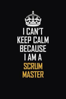 Book cover for I Can't Keep Calm Because I Am A Scrum Master