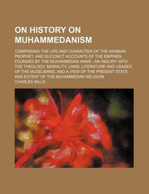 Book cover for On History on Muhammedanism; Comprising the Life and Character of the Arabian Prophet, and Succinct Accounts of the Empires Founded by the Muhammedan Arms