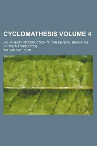 Cover of Cyclomathesis Volume 4; Or, an Easy Introduction to the Several Branches of the Mathematics]