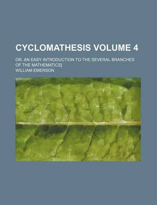 Book cover for Cyclomathesis Volume 4; Or, an Easy Introduction to the Several Branches of the Mathematics]