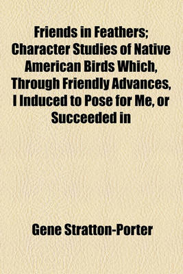 Book cover for Friends in Feathers; Character Studies of Native American Birds Which, Through Friendly Advances, I Induced to Pose for Me, or Succeeded in