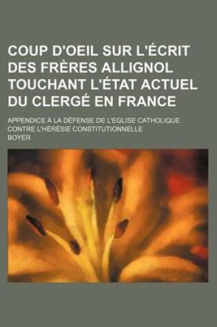 Cover of Coup D'Oeil Sur L'Ecrit Des Freres Allignol Touchant L'Etat Actuel Du Clerge En France; Appendice a la Defense de L'Eglise Catholique Contre L'Heresie Constitutionnelle