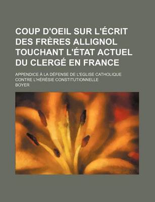 Book cover for Coup D'Oeil Sur L'Ecrit Des Freres Allignol Touchant L'Etat Actuel Du Clerge En France; Appendice a la Defense de L'Eglise Catholique Contre L'Heresie Constitutionnelle