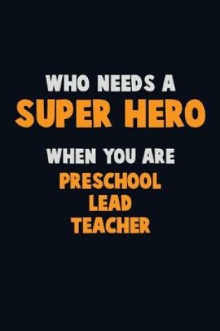 Cover of Who Need A SUPER HERO, When You Are Preschool Lead Teacher