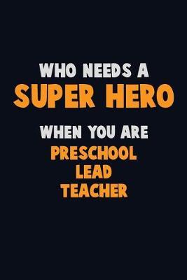 Book cover for Who Need A SUPER HERO, When You Are Preschool Lead Teacher