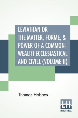 Book cover for Leviathan Or The Matter, Forme, & Power Of A Common-Wealth Ecclesiastical And Civill (Volume II)