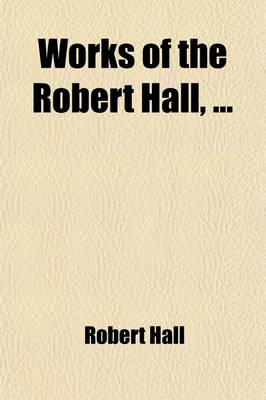 Book cover for The Works of Robert Hall. with a Brief Memoir of His Life, by Dr. Gregory (Volume 5); And Observations on His Character as a Preacher, by J. Foster. Publ. Under the Superintendence of O. Gregory