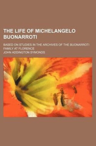 Cover of The Life of Michelangelo Buonarroti (Volume 1); Based on Studies in the Archives of the Buonarroti Family at Florence