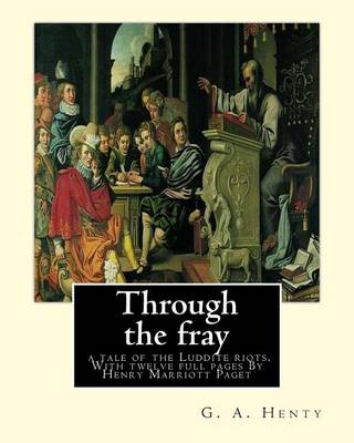 Book cover for Through the fray; a tale of the Luddite riots. With twelve full pages
