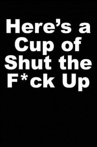 Cover of Here's a Cup of Shut the F*ck Up