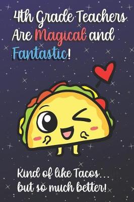 Book cover for 4th Grade Teachers Are Magical and Fantastic! Kind of Like Tacos, But So Much Better!