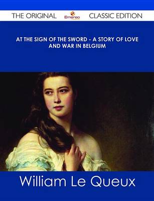 Book cover for At the Sign of the Sword - A Story of Love and War in Belgium - The Original Classic Edition