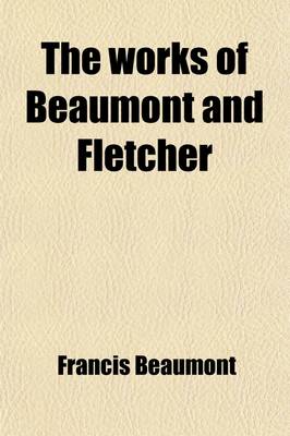 Book cover for The Works of Beaumont and Fletcher (Volume 13); In Fourteen Volumes with an Introduction and Explanatory Notes