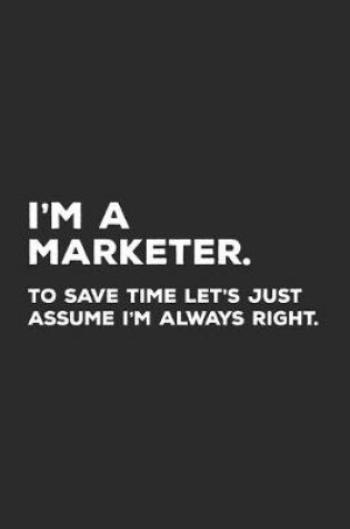 Cover of I'm A Marketer To Save Time Time Let's Just Assume I'm Always Right