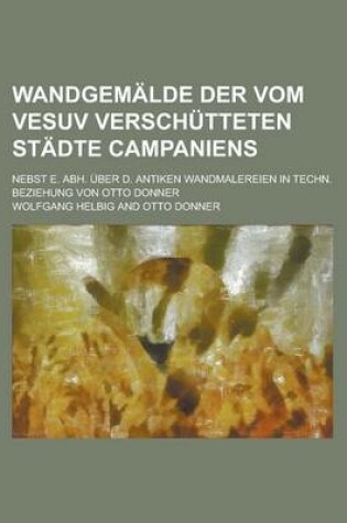 Cover of Wandgemalde Der Vom Vesuv Verschutteten Stadte Campaniens; Nebst E. Abh. Uber D. Antiken Wandmalereien in Techn. Beziehung Von Otto Donner