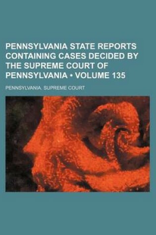 Cover of Pennsylvania State Reports Containing Cases Decided by the Supreme Court of Pennsylvania (Volume 135)