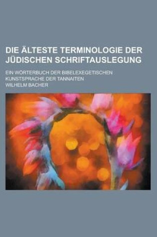 Cover of Die Alteste Terminologie Der Judischen Schriftauslegung; Ein Worterbuch Der Bibelexegetischen Kunstsprache Der Tannaiten