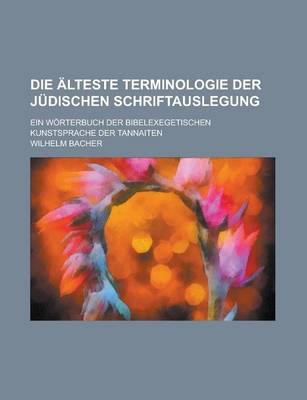 Book cover for Die Alteste Terminologie Der Judischen Schriftauslegung; Ein Worterbuch Der Bibelexegetischen Kunstsprache Der Tannaiten