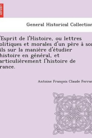 Cover of L'Esprit de L'Histoire, Ou Lettres Politiques Et Morales D'Un Pe Re a Son Fils Sur La Manie Re D'e Tudier L'Histoire En GE Ne Ral, Et Particulie Remen