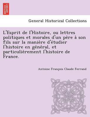 Book cover for L'Esprit de L'Histoire, Ou Lettres Politiques Et Morales D'Un Pe Re a Son Fils Sur La Manie Re D'e Tudier L'Histoire En GE Ne Ral, Et Particulie Remen