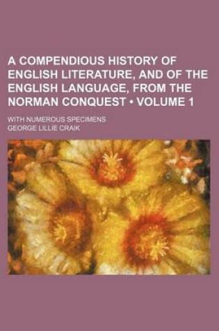 Cover of A Compendious History of English Literature, and of the English Language, from the Norman Conquest (Volume 1); With Numerous Specimens