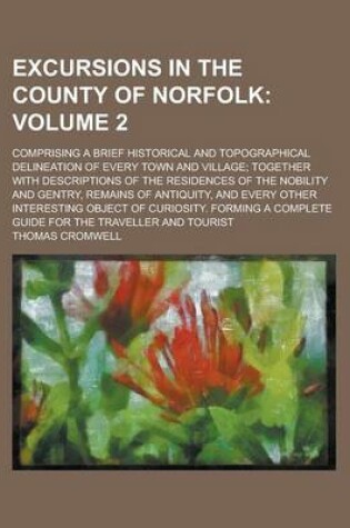 Cover of Excursions in the County of Norfolk; Comprising a Brief Historical and Topographical Delineation of Every Town and Village; Together with Descriptions of the Residences of the Nobility and Gentry, Remains of Antiquity, and Every Volume 2