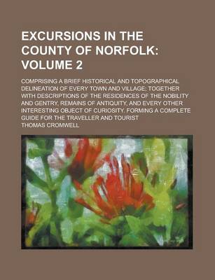 Book cover for Excursions in the County of Norfolk; Comprising a Brief Historical and Topographical Delineation of Every Town and Village; Together with Descriptions of the Residences of the Nobility and Gentry, Remains of Antiquity, and Every Volume 2