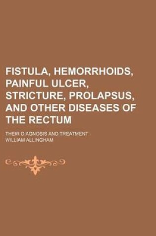 Cover of Fistula, Hemorrhoids, Painful Ulcer, Stricture, Prolapsus, and Other Diseases of the Rectum; Their Diagnosis and Treatment