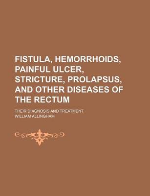 Book cover for Fistula, Hemorrhoids, Painful Ulcer, Stricture, Prolapsus, and Other Diseases of the Rectum; Their Diagnosis and Treatment