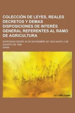 Cover of Colecci N de Leyes, Reales Decretos y Demas Disposiciones de Inter S General Referentes Al Ramo de Agricultura; Expedidas Desde 30 de Noviembre de 183