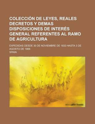 Book cover for Colecci N de Leyes, Reales Decretos y Demas Disposiciones de Inter S General Referentes Al Ramo de Agricultura; Expedidas Desde 30 de Noviembre de 183