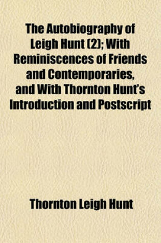 Cover of The Autobiography of Leigh Hunt; With Reminiscences of Friends and Contemporaries, and with Thornton Hunt's Introduction and PostScript Volume 2