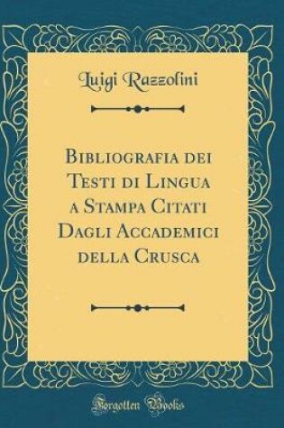 Cover of Bibliografia dei Testi di Lingua a Stampa Citati Dagli Accademici della Crusca (Classic Reprint)