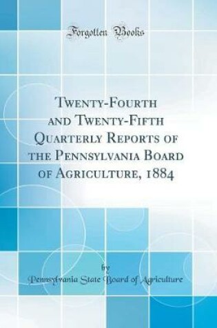 Cover of Twenty-Fourth and Twenty-Fifth Quarterly Reports of the Pennsylvania Board of Agriculture, 1884 (Classic Reprint)