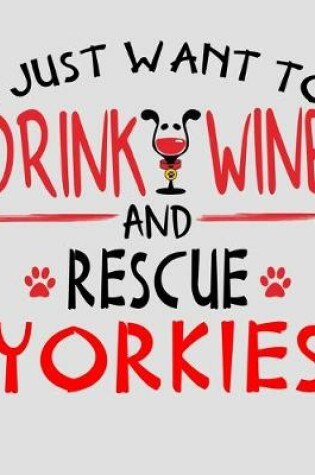 Cover of I Just Want to Drink Wine and Rescue Yorkies