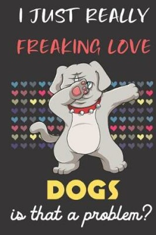 Cover of I Just Really Freaking Love Dogs. Is That A Problem?