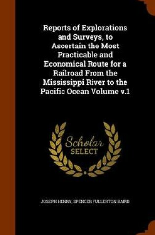 Cover of Reports of Explorations and Surveys, to Ascertain the Most Practicable and Economical Route for a Railroad from the Mississippi River to the Pacific Ocean Volume V.1