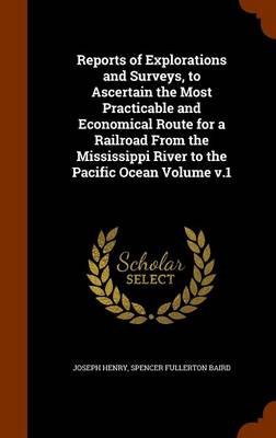 Book cover for Reports of Explorations and Surveys, to Ascertain the Most Practicable and Economical Route for a Railroad from the Mississippi River to the Pacific Ocean Volume V.1